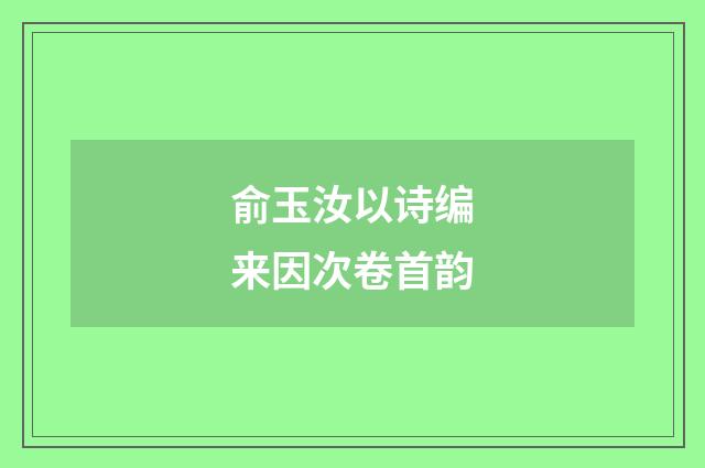 俞玉汝以诗编来因次卷首韵