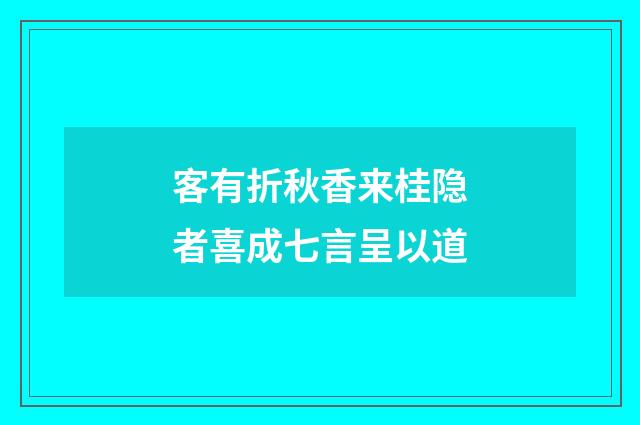 客有折秋香来桂隐者喜成七言呈以道