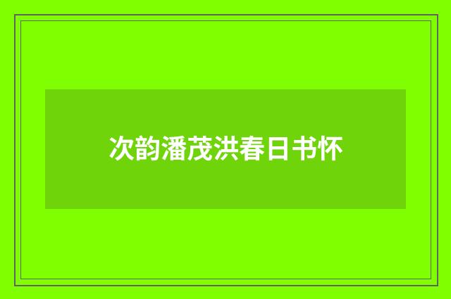 次韵潘茂洪春日书怀