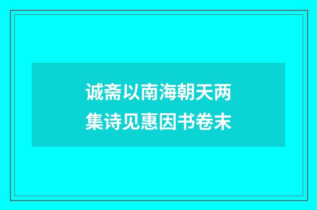 诚斋以南海朝天两集诗见惠因书卷末