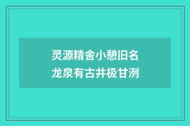 灵源精舍小憩旧名龙泉有古井极甘洌