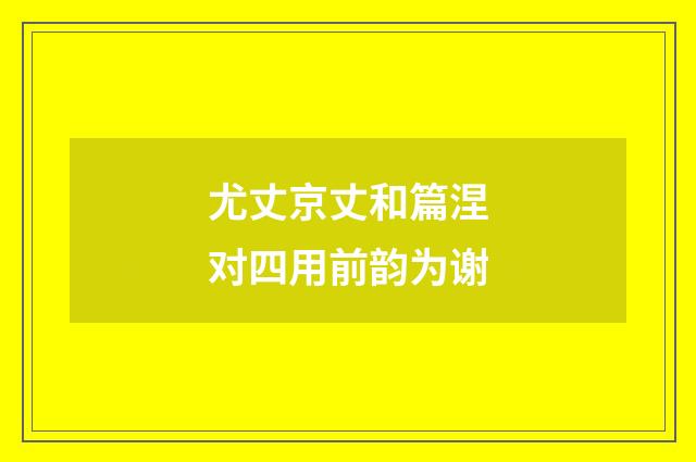 尤丈京丈和篇涅对四用前韵为谢