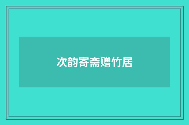 次韵寄斋赠竹居