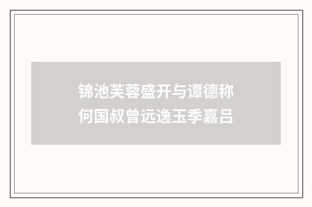 锦池芙蓉盛开与谭德称何国叔曾远逸玉季嘉吕