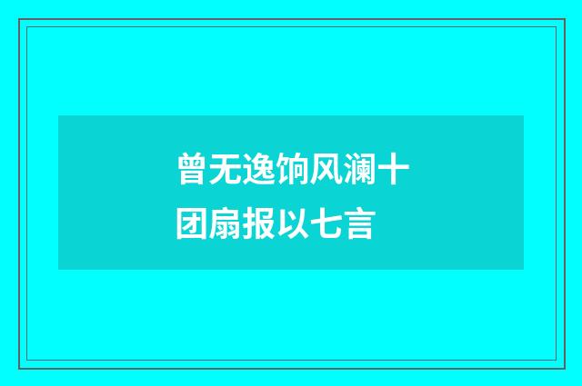 曾无逸饷风澜十团扇报以七言