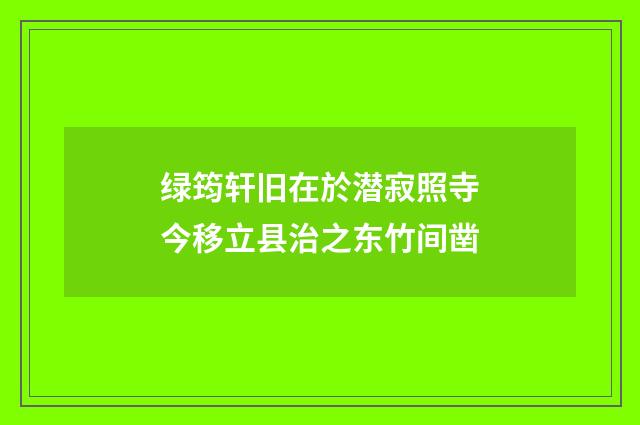 绿筠轩旧在於潜寂照寺今移立县治之东竹间凿