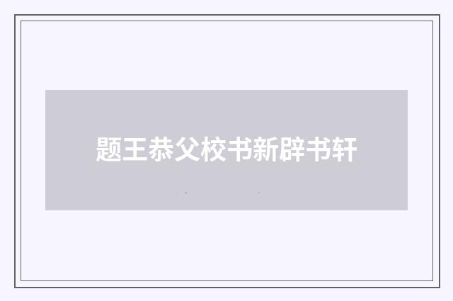 题王恭父校书新辟书轩