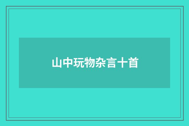 山中玩物杂言十首