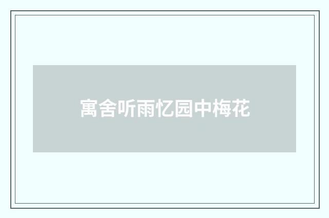 寓舍听雨忆园中梅花