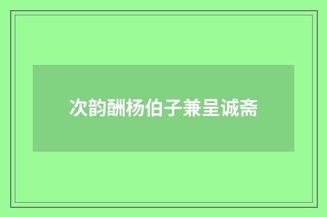 次韵酬杨伯子兼呈诚斋