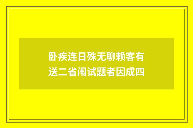 卧疾连日殊无聊赖客有送二省闱试题者因成四