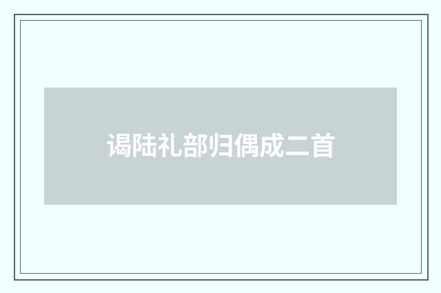 谒陆礼部归偶成二首