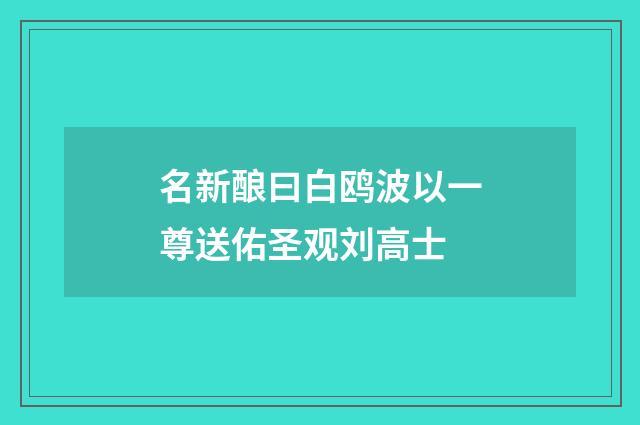 名新酿曰白鸥波以一尊送佑圣观刘高士