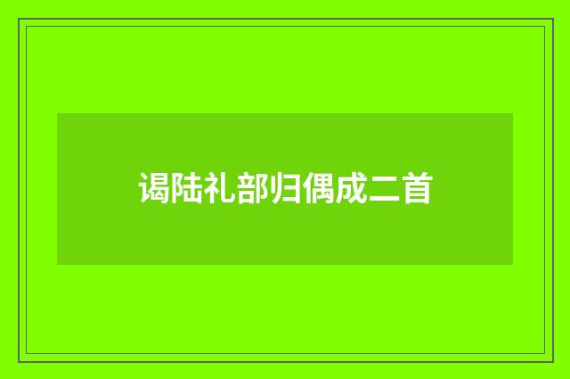 谒陆礼部归偶成二首