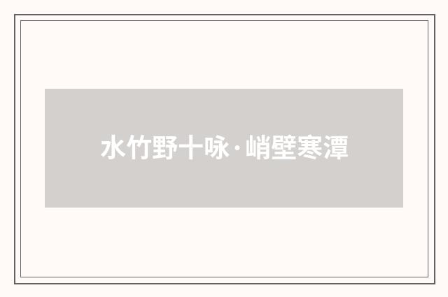 水竹野十咏·峭壁寒潭