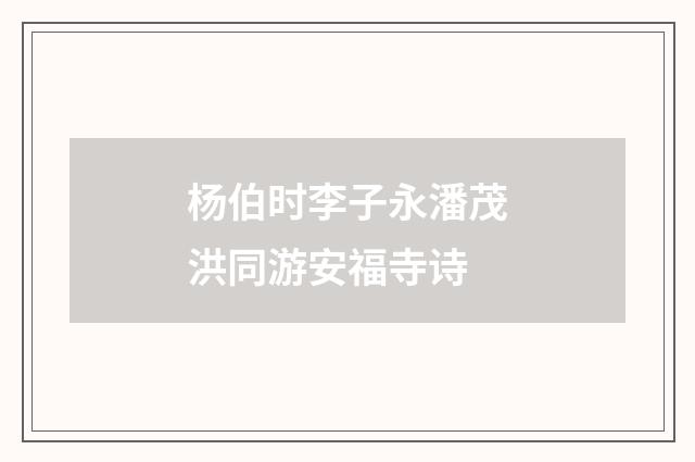 杨伯时李子永潘茂洪同游安福寺诗