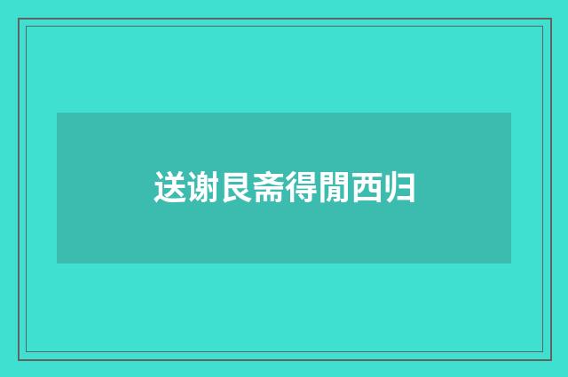 送谢艮斋得閒西归