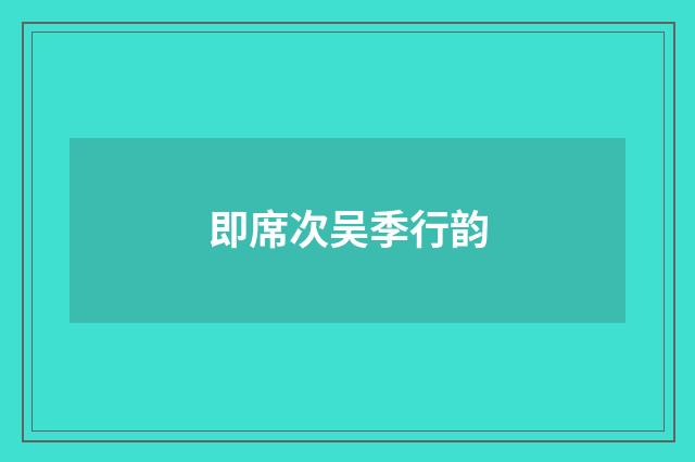 即席次吴季行韵