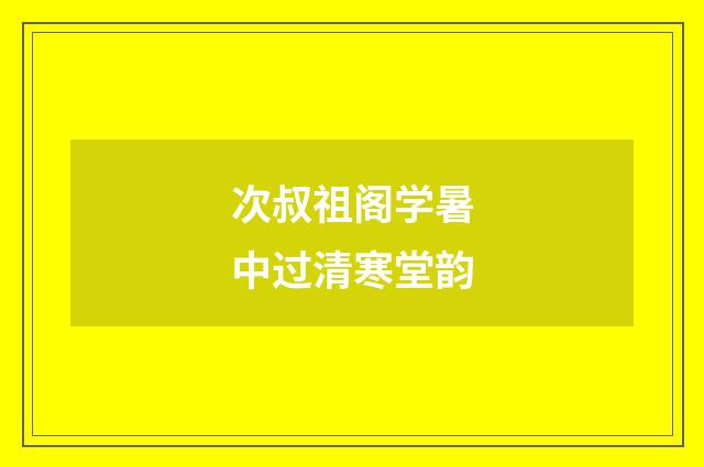 次叔祖阁学暑中过清寒堂韵