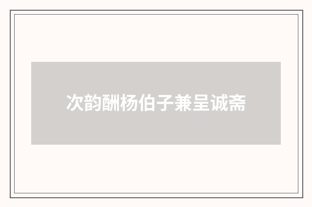 次韵酬杨伯子兼呈诚斋