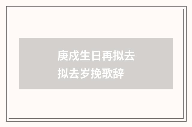 庚戍生日再拟去拟去岁挽歌辞