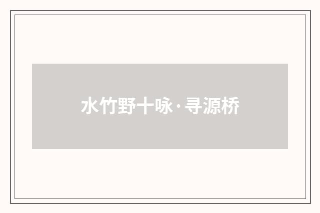 水竹野十咏·寻源桥