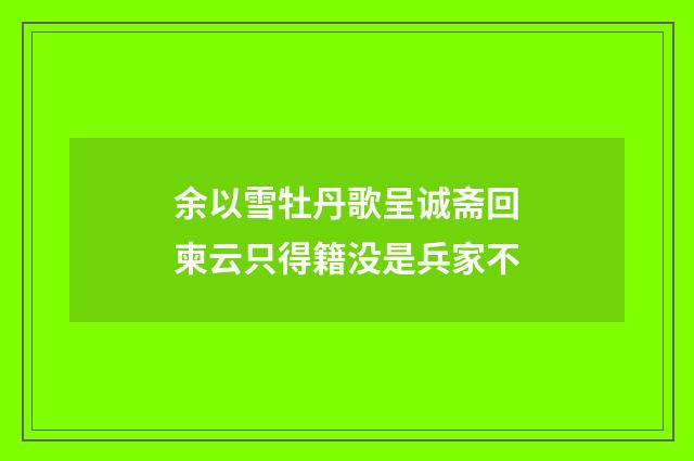 余以雪牡丹歌呈诚斋回柬云只得籍没是兵家不