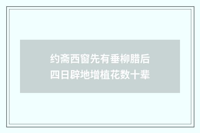 约斋西窗先有垂柳腊后四日辟地增植花数十辈