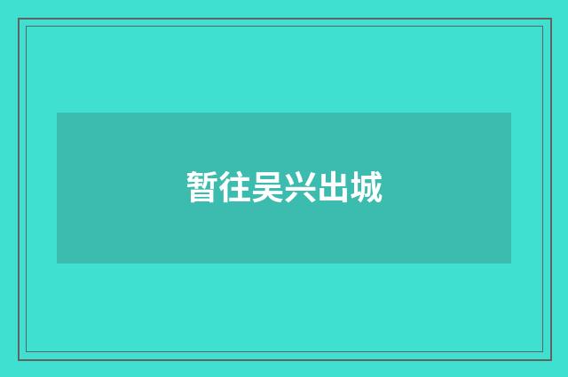 暂往吴兴出城