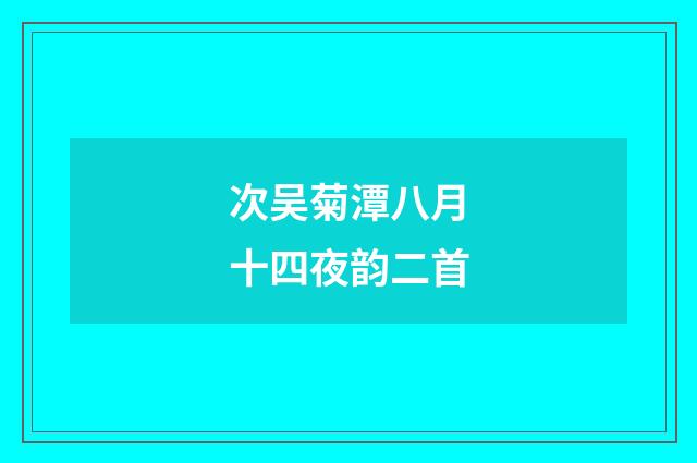 次吴菊潭八月十四夜韵二首