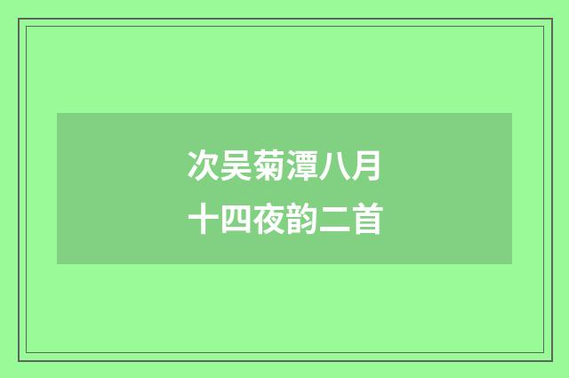 次吴菊潭八月十四夜韵二首