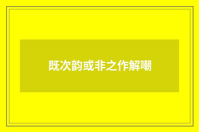 既次韵或非之作解嘲