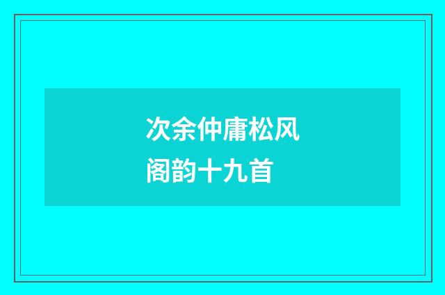 次余仲庸松风阁韵十九首