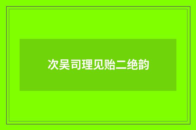 次吴司理见贻二绝韵