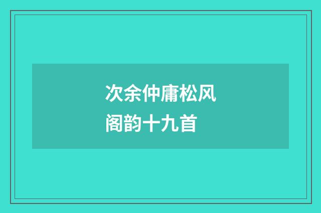次余仲庸松风阁韵十九首