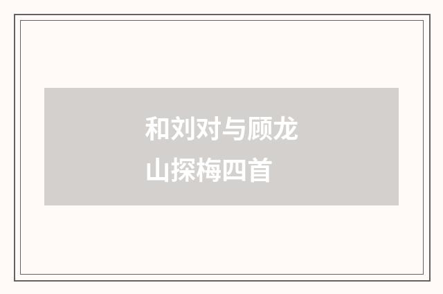 和刘对与顾龙山探梅四首