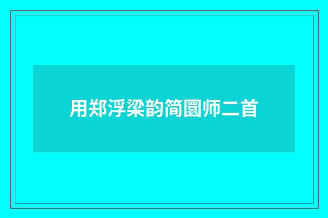 用郑浮梁韵简圜师二首