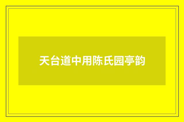 天台道中用陈氏园亭韵
