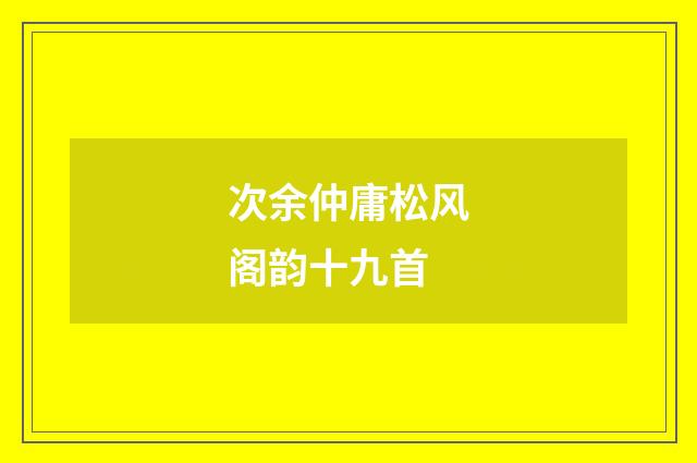 次余仲庸松风阁韵十九首