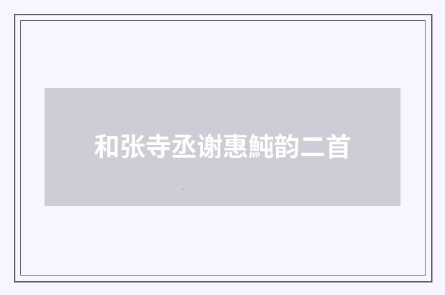 和张寺丞谢惠魨韵二首
