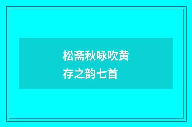 松斋秋咏吹黄存之韵七首