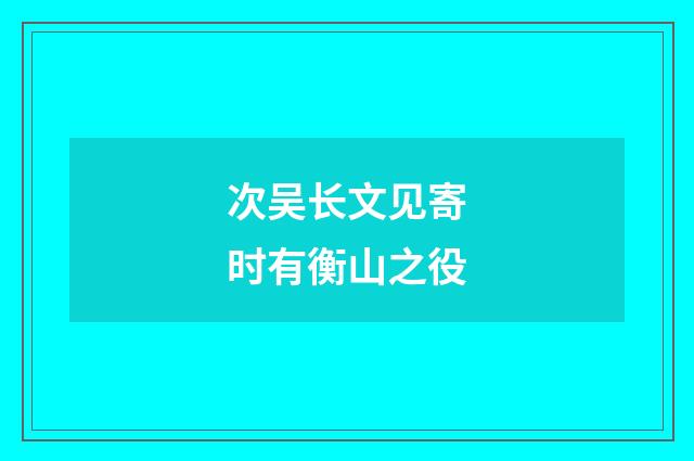 次吴长文见寄时有衡山之役