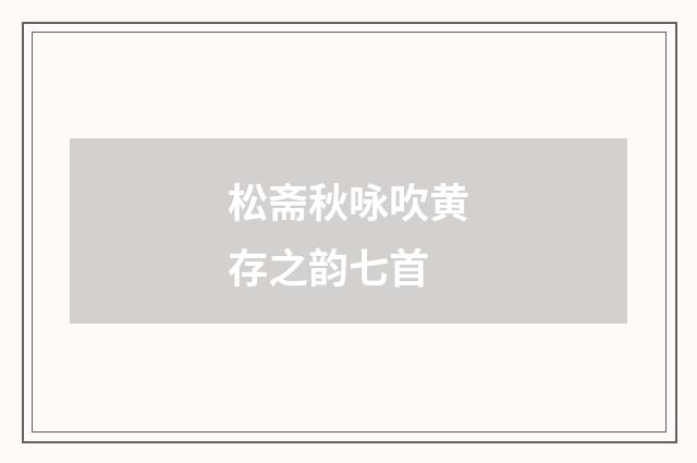 松斋秋咏吹黄存之韵七首