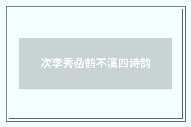 次李秀喦鹤不溪四诗韵