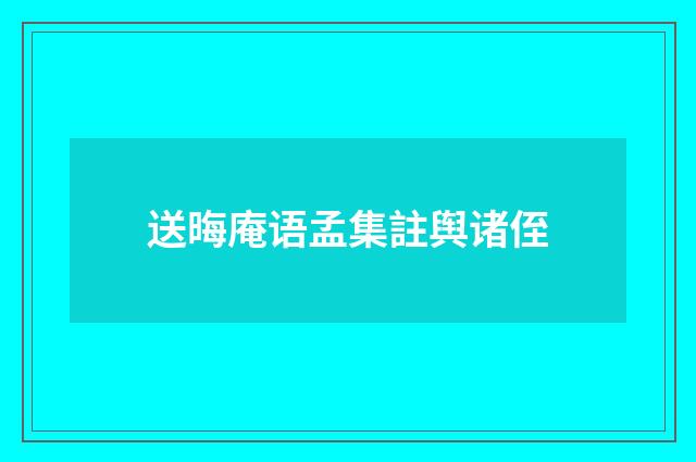 送晦庵语孟集註舆诸侄