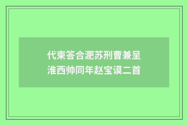 代柬答合淝苏刑曹兼呈淮西帅同年赵宝谟二首
