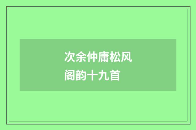次余仲庸松风阁韵十九首