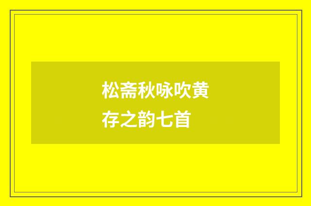 松斋秋咏吹黄存之韵七首