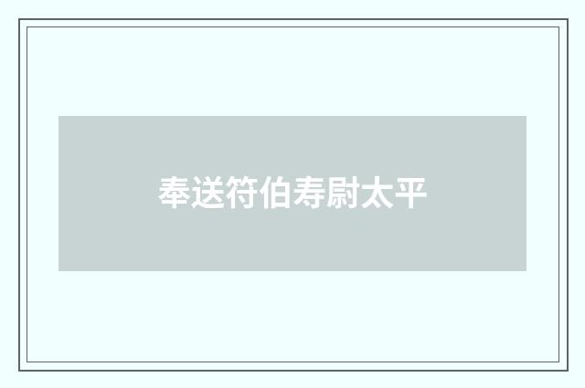 奉送符伯寿尉太平