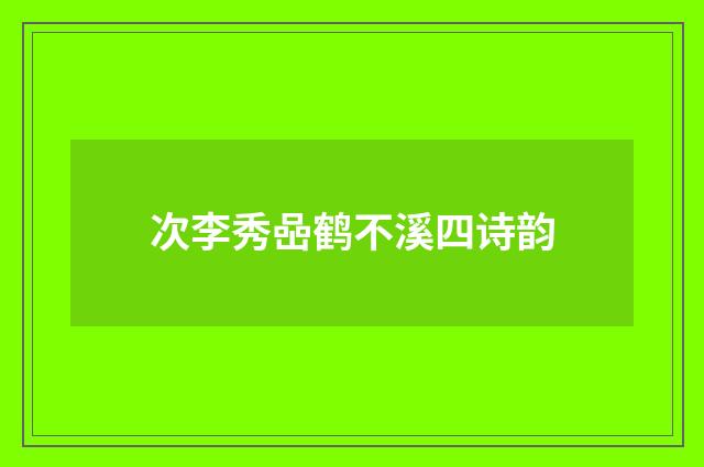 次李秀喦鹤不溪四诗韵
